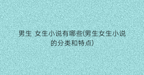 男生 女生小说有哪些(男生女生小说的分类和特点)